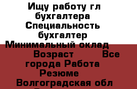 Ищу работу гл. бухгалтера › Специальность ­ бухгалтер › Минимальный оклад ­ 30 000 › Возраст ­ 41 - Все города Работа » Резюме   . Волгоградская обл.,Волгоград г.